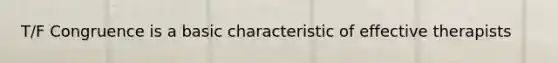 T/F Congruence is a basic characteristic of effective therapists