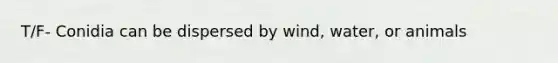 T/F- Conidia can be dispersed by wind, water, or animals