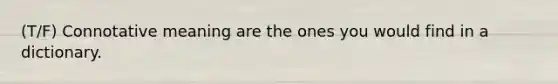 (T/F) Connotative meaning are the ones you would find in a dictionary.