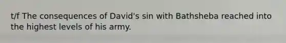 t/f The consequences of David's sin with Bathsheba reached into the highest levels of his army.