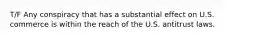 T/F Any conspiracy that has a substantial effect on U.S. commerce is within the reach of the U.S. antitrust laws.