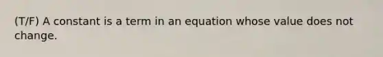 (T/F) A constant is a term in an equation whose value does not change.