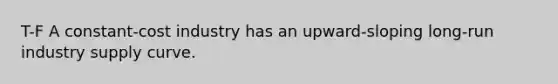 T-F A constant-cost industry has an upward-sloping long-run industry supply curve.