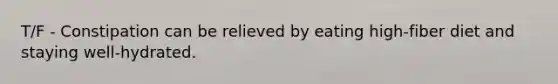 T/F - Constipation can be relieved by eating high-fiber diet and staying well-hydrated.