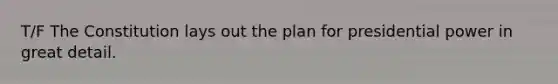 T/F The Constitution lays out the plan for presidential power in great detail.