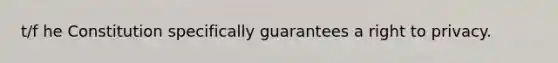 t/f he Constitution specifically guarantees a right to privacy.