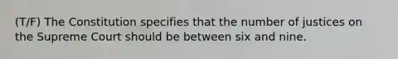 (T/F) The Constitution specifies that the number of justices on the Supreme Court should be between six and nine.