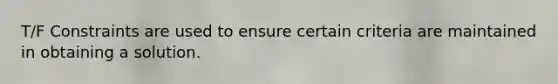 T/F Constraints are used to ensure certain criteria are maintained in obtaining a solution.