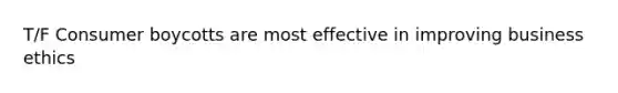 T/F Consumer boycotts are most effective in improving business ethics