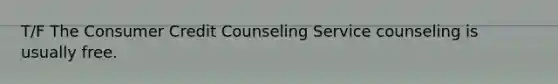 T/F The Consumer Credit Counseling Service counseling is usually free.