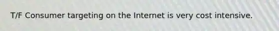 T/F Consumer targeting on the Internet is very cost intensive.