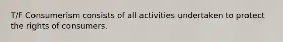 T/F Consumerism consists of all activities undertaken to protect the rights of consumers.