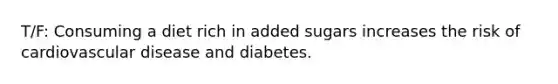 T/F: Consuming a diet rich in added sugars increases the risk of cardiovascular disease and diabetes.