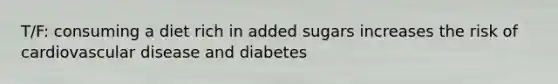 T/F: consuming a diet rich in added sugars increases the risk of cardiovascular disease and diabetes