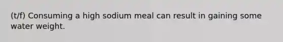 (t/f) Consuming a high sodium meal can result in gaining some water weight.