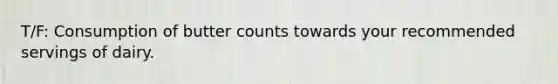 T/F: Consumption of butter counts towards your recommended servings of dairy.