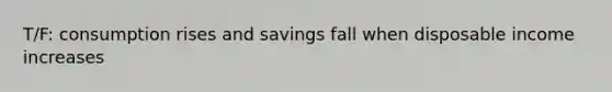 T/F: consumption rises and savings fall when disposable income increases