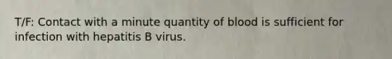 T/F: Contact with a minute quantity of blood is sufficient for infection with hepatitis B virus.