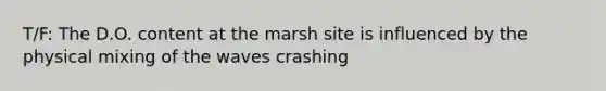 T/F: The D.O. content at the marsh site is influenced by the physical mixing of the waves crashing