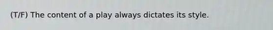 (T/F) The content of a play always dictates its style.