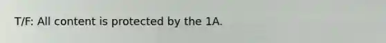 T/F: All content is protected by the 1A.