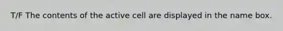 T/F The contents of the active cell are displayed in the name box.