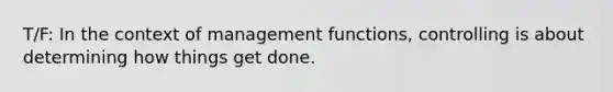 T/F: In the context of management functions, controlling is about determining how things get done.