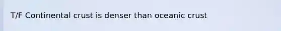 T/F Continental crust is denser than <a href='https://www.questionai.com/knowledge/kPVS0KdHos-oceanic-crust' class='anchor-knowledge'>oceanic crust</a>
