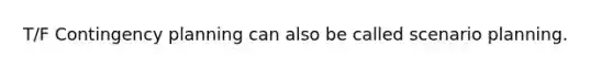 T/F Contingency planning can also be called scenario planning.