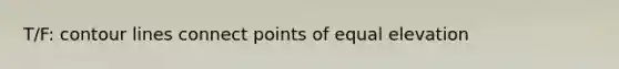 T/F: contour lines connect points of equal elevation