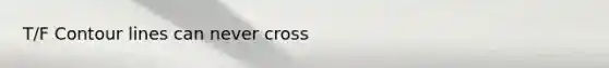 T/F Contour lines can never cross