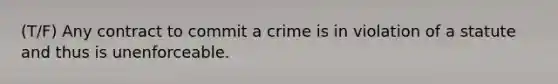 (T/F) Any contract to commit a crime is in violation of a statute and thus is unenforceable.