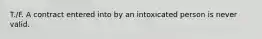 T./F. A contract entered into by an intoxicated person is never valid.