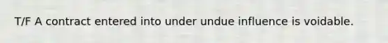 T/F A contract entered into under undue influence is voidable.