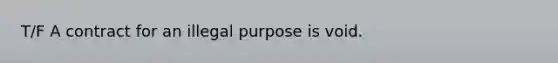 T/F A contract for an illegal purpose is void.