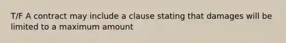 T/F A contract may include a clause stating that damages will be limited to a maximum amount