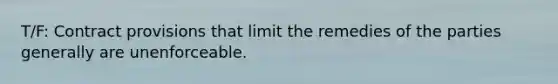 T/F: Contract provisions that limit the remedies of the parties generally are unenforceable.