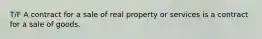 T/F A contract for a sale of real property or services is a contract for a sale of goods.