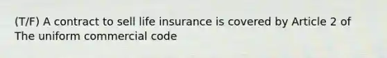 (T/F) A contract to sell life insurance is covered by Article 2 of The uniform commercial code