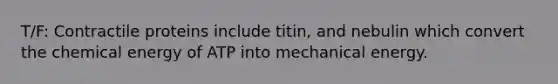 T/F: Contractile proteins include titin, and nebulin which convert the chemical energy of ATP into mechanical energy.