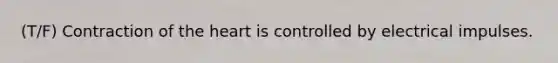 (T/F) Contraction of the heart is controlled by electrical impulses.