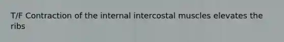 T/F Contraction of the internal intercostal muscles elevates the ribs