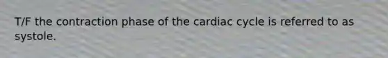 T/F the contraction phase of the cardiac cycle is referred to as systole.