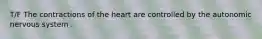 T/F The contractions of the heart are controlled by the autonomic nervous system .