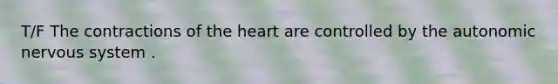 T/F The contractions of the heart are controlled by the autonomic nervous system .