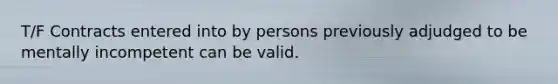 T/F Contracts entered into by persons previously adjudged to be mentally incompetent can be valid.