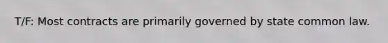 T/F: Most contracts are primarily governed by state common law.