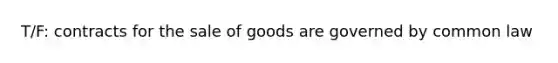 T/F: contracts for the sale of goods are governed by common law