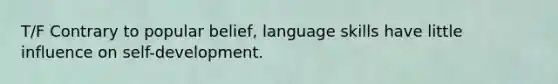 T/F Contrary to popular belief, language skills have little influence on self-development.