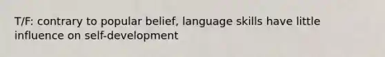 T/F: contrary to popular belief, language skills have little influence on self-development